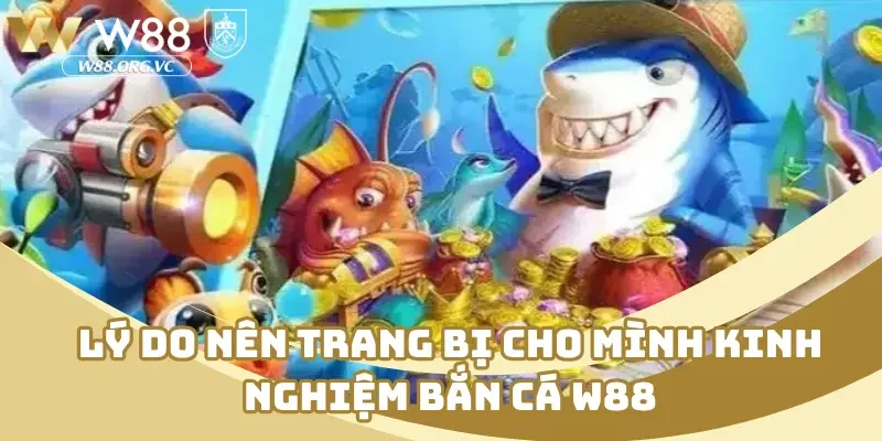 Tổng Hợp Kinh Nghiệm Bắn Cá W88 Nâng Cao Kỹ Năng Tân Thủ 3 Lý do nên trang bị cho mình kinh nghiệm bắn cá