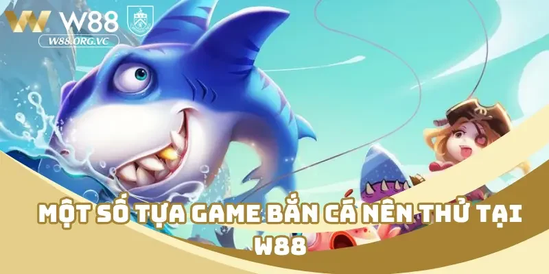 Một số tựa game bắn cá nên thử tại W88