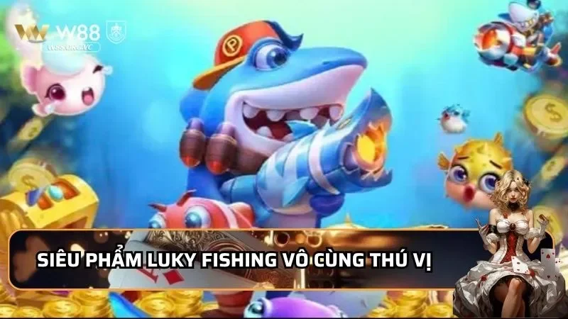 Luky Fishing - Khám Phá Sân Chơi Siêu Phẩm 2026 Đến Từ W88 2 Siêu phẩm Luky Fishing vô cùng thú vị